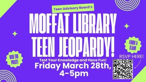 Teen Advisory Board's Moffat Library Teen Jeopardy! Test your knowledge and have fun! Friday March 28th, 4-5 PM