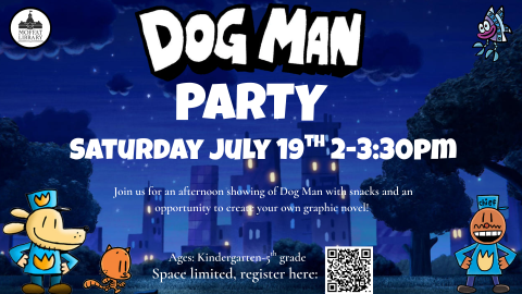 Dog Man Party. Saturday, July 19th, 2-3:30 PM. Join us for an afternoon showing of Dog Man with snacks and an opportunity to create your own graphic novel!
