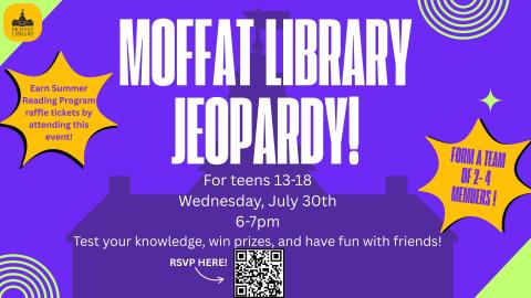 Moffat Library Jeopardy! For teens ages 13-18. Wednesday, July 30th, 6-7 PM. Test your knowledge, win prizes, and have fun with friends! Form a team of 2-4 members!