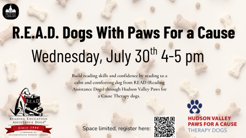 R.E.A.D. Dogs With Paws For a Cause. Wednesday, July 30th, 4-5 PM. Build reading skills and confidence by reading to a calm and comforting dog from READ (Reading Assistance Dogs) through Hudson Valley Paws For a Cause Therapy dogs.