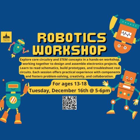 Robotics Workshop. Explore core circuitry and STEM concepts in a hands-on workshop, working together to design and assemble electronics projects. Learn to read schematics, build prototypes, & troubleshoot real circuits. Each session offers practical experience with components and fosters problem-solving, creativity, and collaboration. For ages 13-18. Tuesday, December 16th @ 5-6 PM