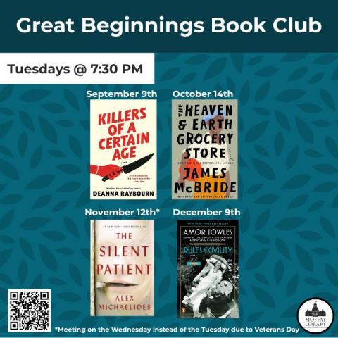 Great Beginnings Book Club. Tuesdays @ 7:30 PM. September 9th: Killers of a Certain Age by Deanna Raybourn. October 14th: The Heaven & Earth Grocery Store by James McBride. November 12th: The Silent Patient by Alex Michaelides. December 9th: Rules of Civility by Amor Towles