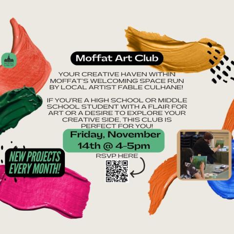 Moffat Art Club. Your creative haven within Moffat's welcoming space run by local artist Fable Culhane! If you're a high school or middle school student with a flair for art or a desire to explore your creative side, this club is perfect for you! Friday, November 14th @ 4-5 PM