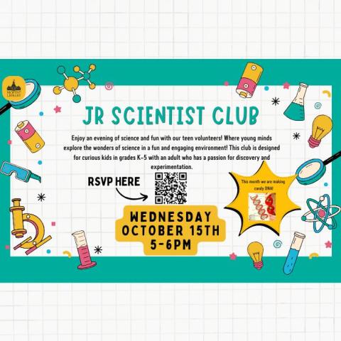 Jr. Scientist Club. Enjoy an afternoon of science and fun with our teen volunteers! Where young minds explore the wonders of science in a fun and engaging environment! This club is designed for curious kids in grades K-5 with an adult who has a passion for discovery and experimentation. This month we are making candy DNA! Wednesday, October 15th, 5-6 PM